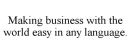 MAKING BUSINESS WITH THE WORLD EASY IN ANY LANGUAGE. trademark