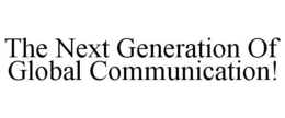 THE NEXT GENERATION OF GLOBAL COMMUNICATION! trademark