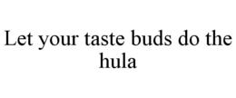 LET YOUR TASTE BUDS DO THE HULA trademark