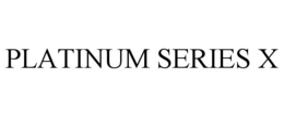 PLATINUM SERIES X trademark
