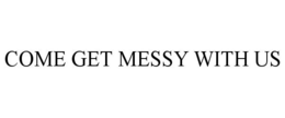 COME GET MESSY WITH US trademark