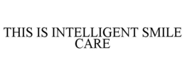 THIS IS INTELLIGENT SMILE CARE trademark