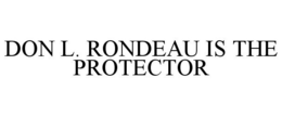 DON L. RONDEAU IS THE PROTECTOR trademark