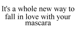 IT'S A WHOLE NEW WAY TO FALL IN LOVE WITH YOUR MASCARA trademark
