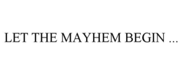LET THE MAYHEM BEGIN ... trademark