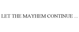 LET THE MAYHEM CONTINUE ... trademark