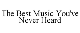 THE BEST MUSIC YOU'VE NEVER HEARD trademark