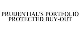 PRUDENTIAL'S PORTFOLIO PROTECTED BUY-OUT trademark