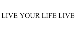 LIVE YOUR LIFE LIVE trademark
