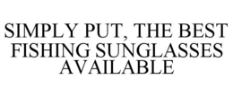SIMPLY PUT, THE BEST FISHING SUNGLASSES AVAILABLE trademark