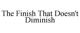 THE FINISH THAT DOESN'T DIMINISH trademark
