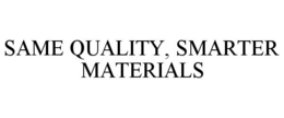 SAME QUALITY, SMARTER MATERIALS trademark