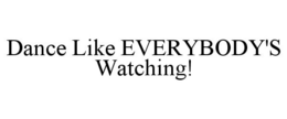 DANCE LIKE EVERYBODY'S WATCHING! trademark