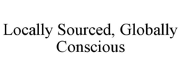 LOCALLY SOURCED, GLOBALLY CONSCIOUS trademark