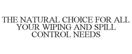 THE NATURAL CHOICE FOR ALL YOUR WIPING AND SPILL CONTROL NEEDS trademark