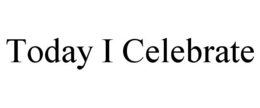 TODAY I CELEBRATE trademark