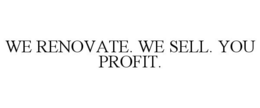 WE RENOVATE. WE SELL. YOU PROFIT. trademark