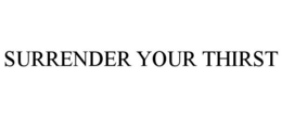 SURRENDER YOUR THIRST trademark