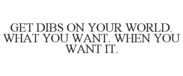 GET DIBS ON YOUR WORLD. WHAT YOU WANT. WHEN YOU WANT IT. trademark