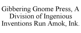 GIBBERING GNOME PRESS, A DIVISION OF INGENIOUS INVENTIONS RUN AMOK, INK. trademark