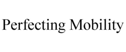 PERFECTING MOBILITY trademark