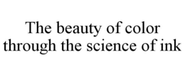 THE BEAUTY OF COLOR THROUGH THE SCIENCEOF INK trademark