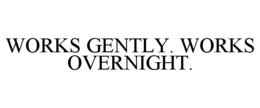 WORKS GENTLY. WORKS OVERNIGHT. trademark