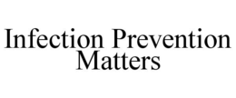 INFECTION PREVENTION MATTERS trademark