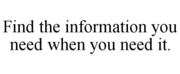 FIND THE INFORMATION YOU NEED WHEN YOU NEED IT. trademark