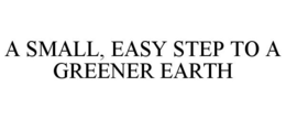 A SMALL, EASY STEP TO A GREENER EARTH trademark