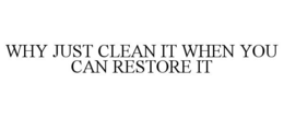 WHY JUST CLEAN IT WHEN YOU CAN RESTORE IT trademark