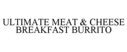 ULTIMATE MEAT & CHEESE BREAKFAST BURRITO trademark