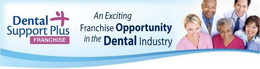 DENTAL SUPPORT PLUS FRANCHISE AN EXCITING FRANCHISE OPPORTUNITY IN THE DENTAL INDUSTRY trademark