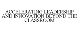ACCELERATING LEADERSHIP AND INNOVATION BEYOND THE CLASSROOM trademark