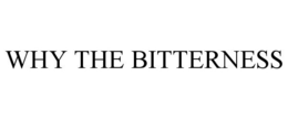 WHY THE BITTERNESS trademark