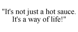 "IT'S NOT JUST A HOT SAUCE. IT'S A WAY OF LIFE!" trademark