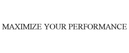 MAXIMIZE YOUR PERFORMANCE trademark