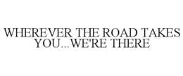 WHEREVER THE ROAD TAKES YOU...WE'RE THERE trademark