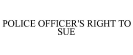 POLICE OFFICER'S RIGHT TO SUE trademark