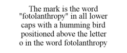 THE MARK IS THE WORD "FOTOLANTHROPY" IN ALL LOWER CAPS WITH A HUMMING BIRD POSITIONED ABOVE THE LETTER O IN THE WORD FOTOLANTHROPY trademark