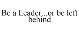 BE A LEADER...OR BE LEFT BEHIND trademark