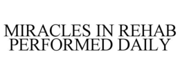MIRACLES IN REHAB, PERFORMED DAILY. trademark
