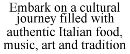 EMBARK ON A CULTURAL JOURNEY FILLED WITH AUTHENTIC ITALIAN FOOD, MUSIC, ART AND TRADITION trademark