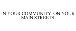 IN YOUR COMMUNITY. ON YOUR MAIN STREETS. trademark