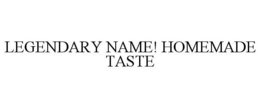 LEGENDARY NAME! HOMEMADE TASTE trademark