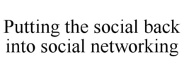 PUTTING THE SOCIAL BACK INTO SOCIAL NETWORKING trademark