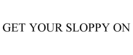 GET YOUR SLOPPY ON trademark
