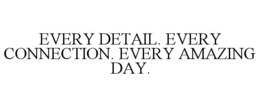 EVERY DETAIL. EVERY CONNECTION. EVERY AMAZING DAY. trademark