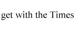 GET WITH THE TIMES trademark
