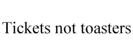 TICKETS NOT TOASTERS trademark